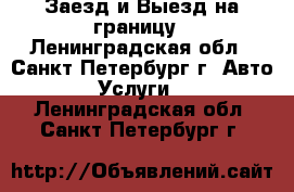 Заезд и Выезд на границу - Ленинградская обл., Санкт-Петербург г. Авто » Услуги   . Ленинградская обл.,Санкт-Петербург г.